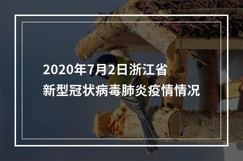 2020年7月2日浙江省新型冠状病毒肺炎疫情情况