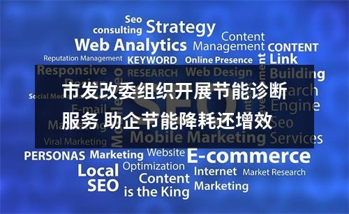 市发改委组织开展节能诊断服务 助企节能降耗还增效