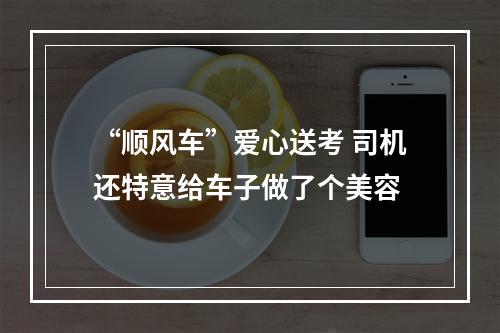 “顺风车”爱心送考 司机还特意给车子做了个美容