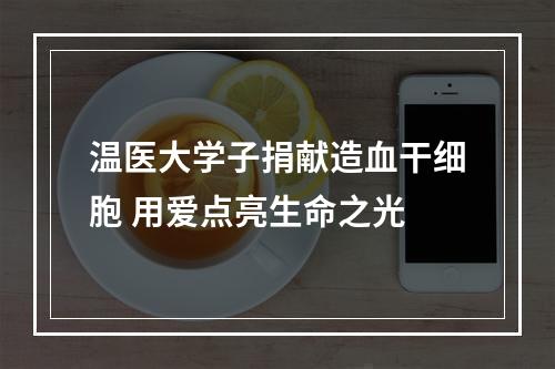 温医大学子捐献造血干细胞 用爱点亮生命之光
