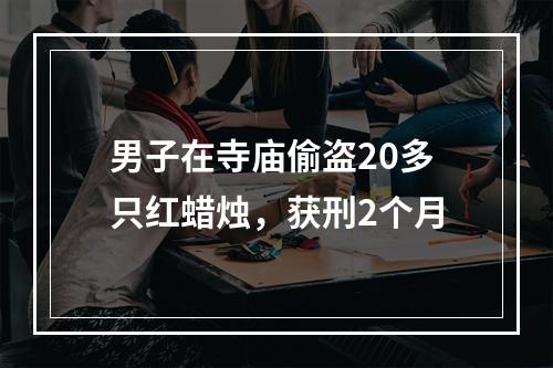 男子在寺庙偷盗20多只红蜡烛，获刑2个月