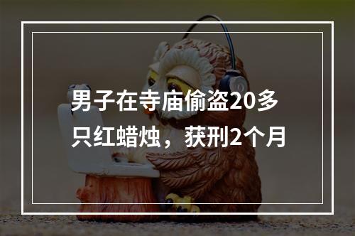 男子在寺庙偷盗20多只红蜡烛，获刑2个月