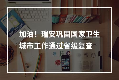 加油！瑞安巩固国家卫生城市工作通过省级复查