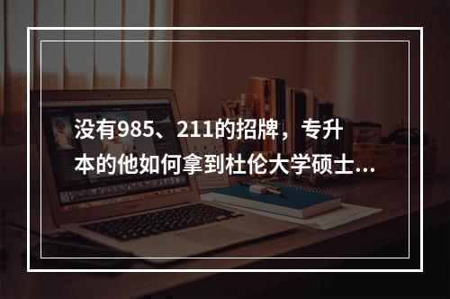 没有985、211的招牌，专升本的他如何拿到杜伦大学硕士offer