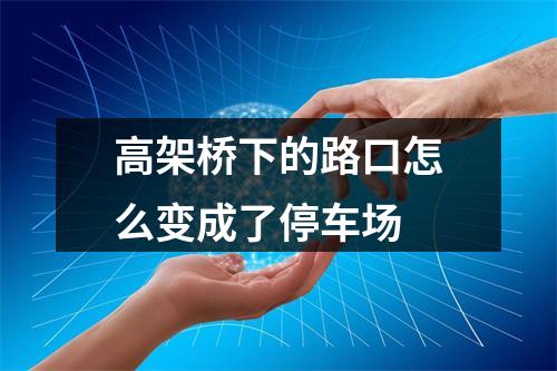高架桥下的路口怎么变成了停车场