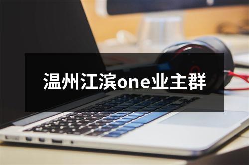 温州江滨one业主群