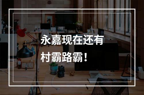 永嘉现在还有村霸路霸！
