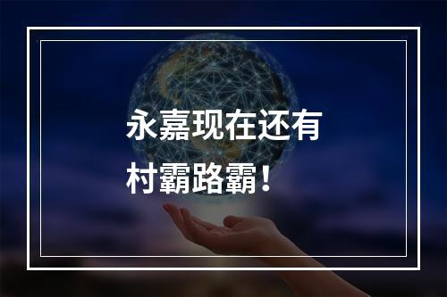 永嘉现在还有村霸路霸！