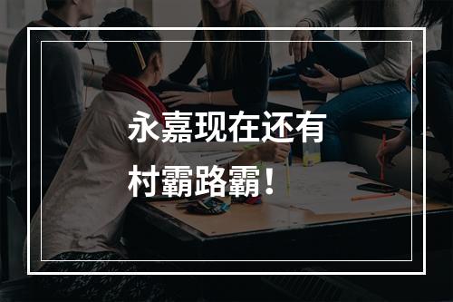 永嘉现在还有村霸路霸！