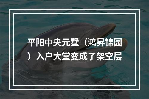 平阳中央元墅（鸿昇锦园）入户大堂变成了架空层