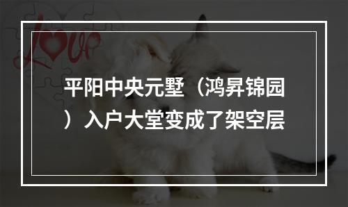 平阳中央元墅（鸿昇锦园）入户大堂变成了架空层