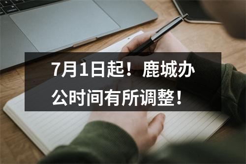 7月1日起！鹿城办公时间有所调整！