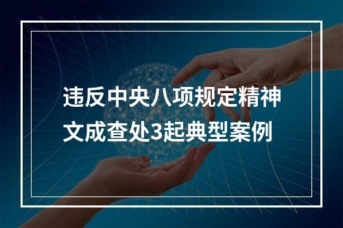 违反中央八项规定精神文成查处3起典型案例