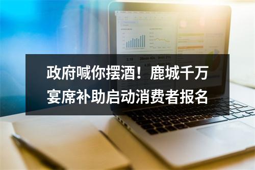 政府喊你摆酒！鹿城千万宴席补助启动消费者报名
