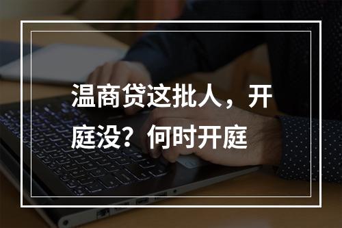 温商贷这批人，开庭没？何时开庭
