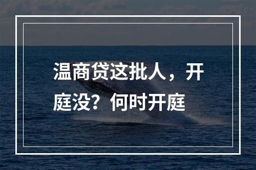 温商贷这批人，开庭没？何时开庭