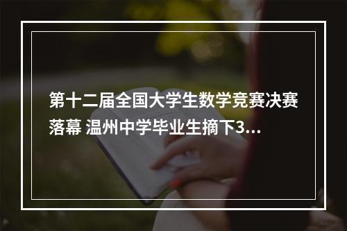 第十二届全国大学生数学竞赛决赛落幕 温州中学毕业生摘下3个一等奖