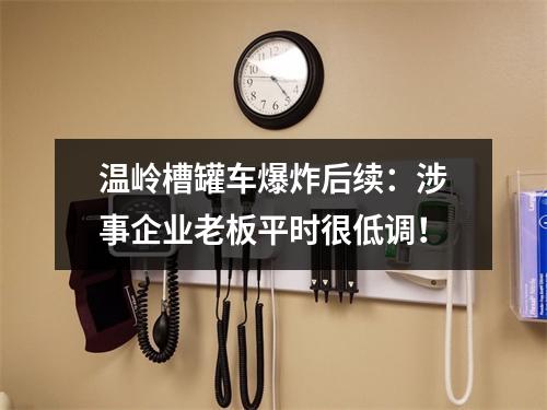 温岭槽罐车爆炸后续：涉事企业老板平时很低调！