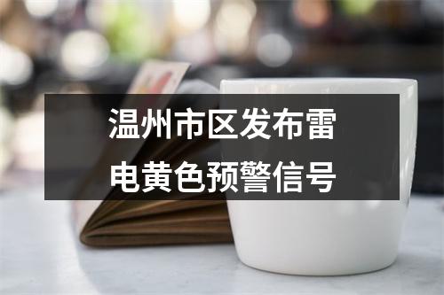 温州市区发布雷电黄色预警信号