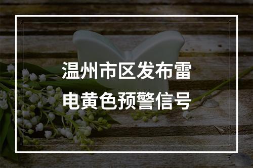 温州市区发布雷电黄色预警信号