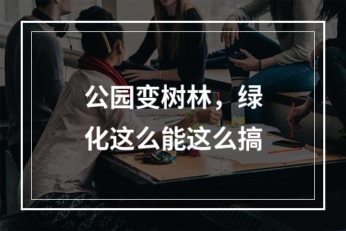 公园变树林，绿化这么能这么搞