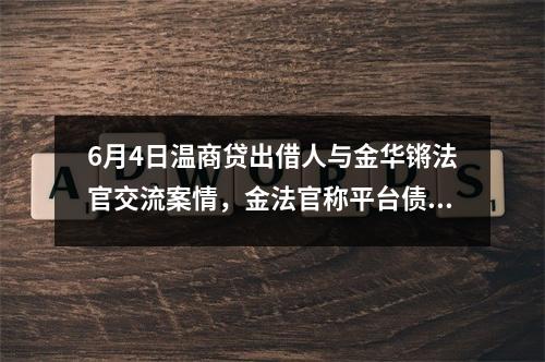 6月4日温商贷出借人与金华锵法官交流案情，金法官称平台债转的合法性问题在审理结束