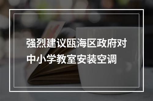 强烈建议瓯海区政府对中小学教室安装空调