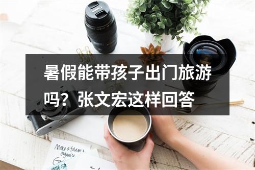 暑假能带孩子出门旅游吗？张文宏这样回答