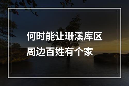 何时能让珊溪库区周边百姓有个家