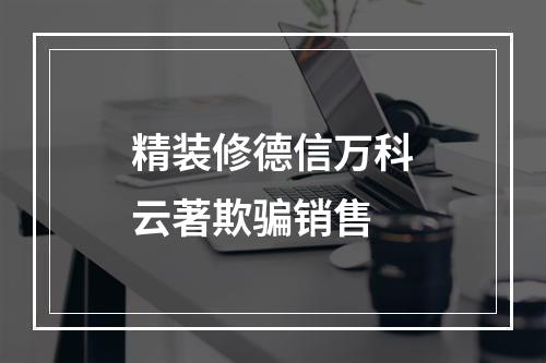 精装修德信万科云著欺骗销售