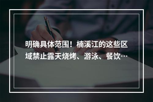 明确具体范围！楠溪江的这些区域禁止露天烧烤、游泳、餐饮…