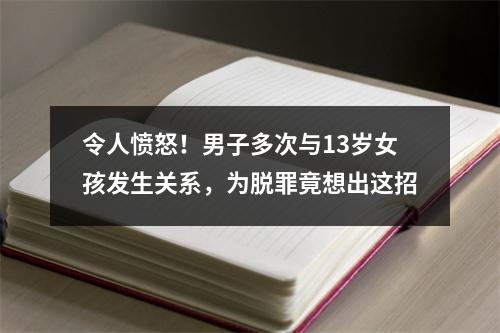 令人愤怒！男子多次与13岁女孩发生关系，为脱罪竟想出这招