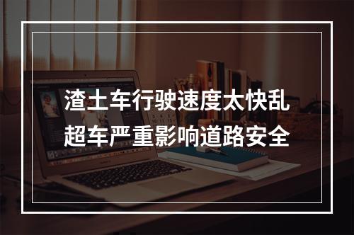 渣土车行驶速度太快乱超车严重影响道路安全