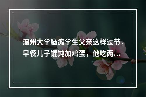 温州大学脑瘫学生父亲这样过节，早餐儿子馄饨加鸡蛋，他吃两个包子