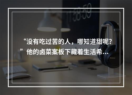 “没有吃过苦的人，哪知道甜呢？”他的卤菜案板下藏着生活希望