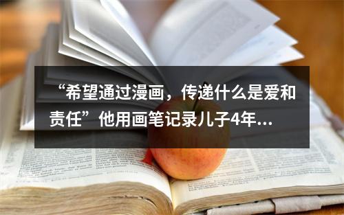 “希望通过漫画，传递什么是爱和责任”他用画笔记录儿子4年点点滴滴