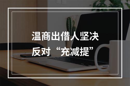 温商出借人坚决反对“充减提”