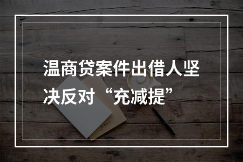 温商贷案件出借人坚决反对“充减提”