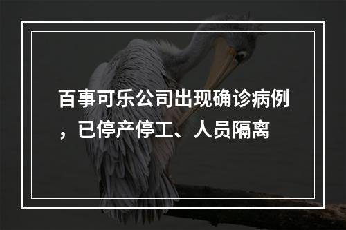 百事可乐公司出现确诊病例，已停产停工、人员隔离