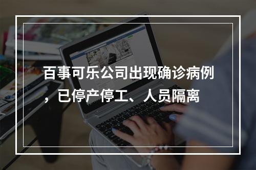 百事可乐公司出现确诊病例，已停产停工、人员隔离