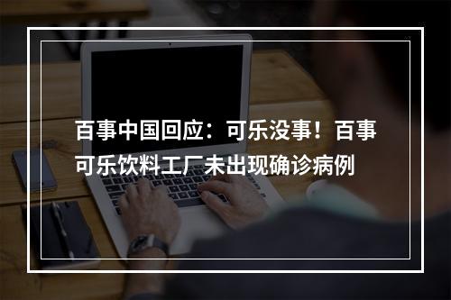 百事中国回应：可乐没事！百事可乐饮料工厂未出现确诊病例