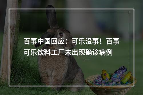 百事中国回应：可乐没事！百事可乐饮料工厂未出现确诊病例