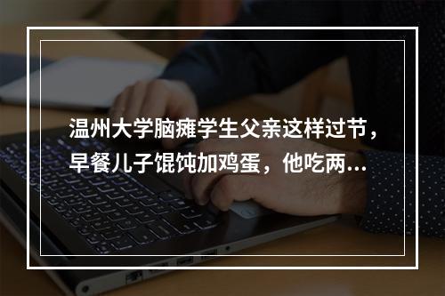 温州大学脑瘫学生父亲这样过节，早餐儿子馄饨加鸡蛋，他吃两个包子
