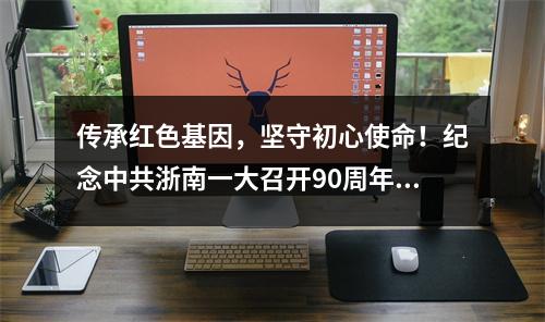 传承红色基因，坚守初心使命！纪念中共浙南一大召开90周年活动举行