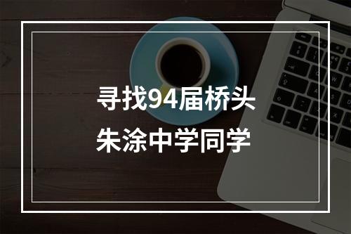 寻找94届桥头朱涂中学同学