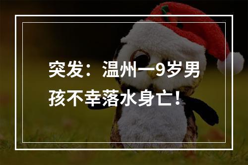 突发：温州一9岁男孩不幸落水身亡！