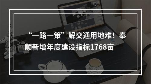 “一路一策”解交通用地难！泰顺新增年度建设指标1768亩
