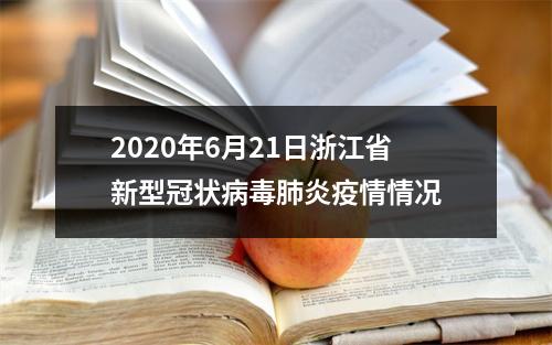 2020年6月21日浙江省新型冠状病毒肺炎疫情情况