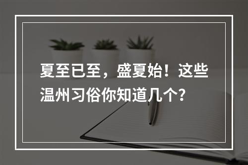 夏至已至，盛夏始！这些温州习俗你知道几个？