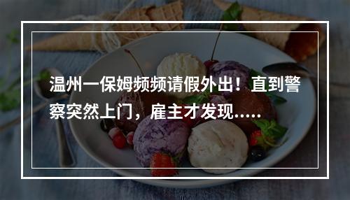 温州一保姆频频请假外出！直到警察突然上门，雇主才发现......细思恐极